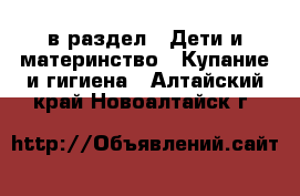  в раздел : Дети и материнство » Купание и гигиена . Алтайский край,Новоалтайск г.